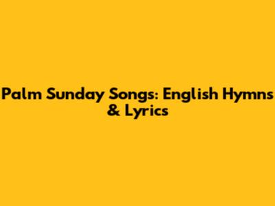 Palm Sunday Songs: English Hymns & Lyrics