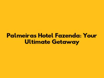 Palmeiras Hotel Fazenda: Your Ultimate Getaway