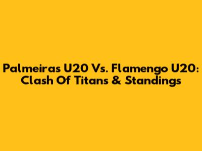 Palmeiras U20 Vs. Flamengo U20: Clash Of Titans & Standings