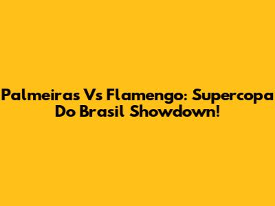Palmeiras Vs Flamengo: Supercopa Do Brasil Showdown!