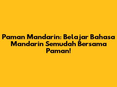 Paman Mandarin: Belajar Bahasa Mandarin Semudah Bersama Paman!