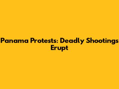 Panama Protests: Deadly Shootings Erupt