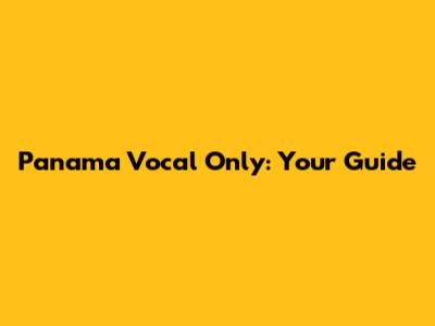Panama Vocal Only: Your Guide