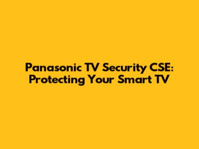 Panasonic TV Security CSE: Protecting Your Smart TV