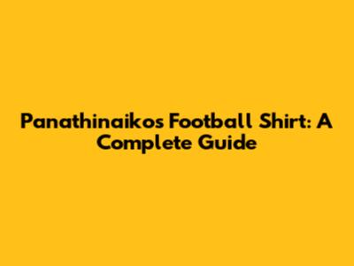 Panathinaikos Football Shirt: A Complete Guide