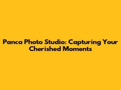 Panca Photo Studio: Capturing Your Cherished Moments