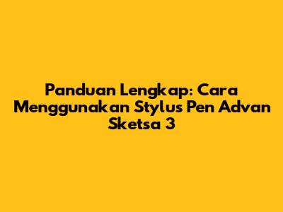 Panduan Lengkap: Cara Menggunakan Stylus Pen Advan Sketsa 3