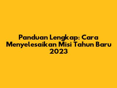 Panduan Lengkap: Cara Menyelesaikan Misi Tahun Baru 2023