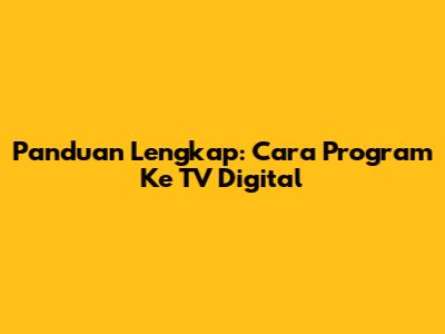 Panduan Lengkap: Cara Program Ke TV Digital