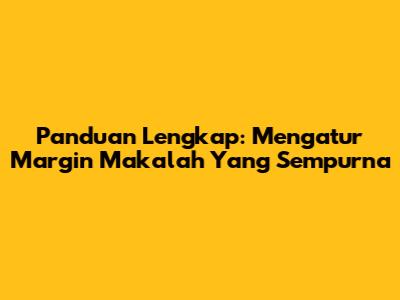 Panduan Lengkap: Mengatur Margin Makalah Yang Sempurna