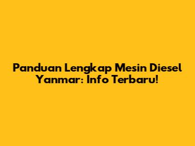 Panduan Lengkap Mesin Diesel Yanmar: Info Terbaru!