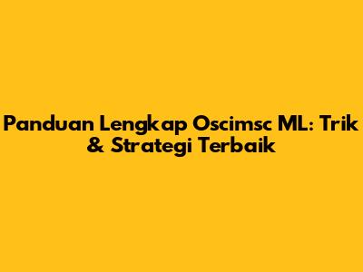 Panduan Lengkap Oscimsc ML: Trik & Strategi Terbaik