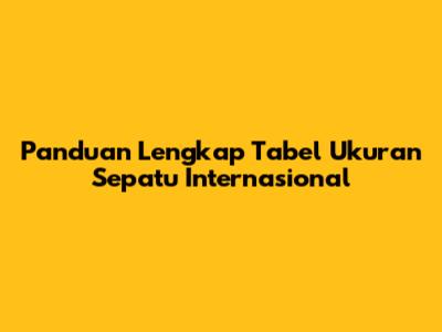 Panduan Lengkap Tabel Ukuran Sepatu Internasional