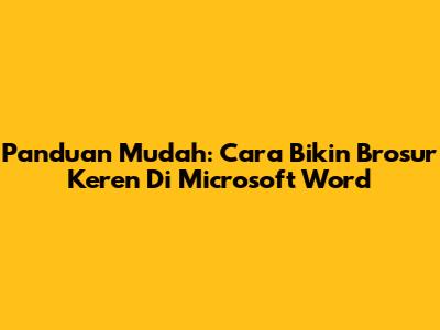 Panduan Mudah: Cara Bikin Brosur Keren Di Microsoft Word