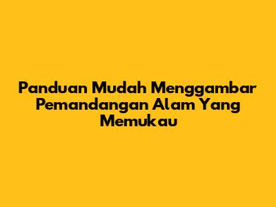 Panduan Mudah Menggambar Pemandangan Alam Yang Memukau