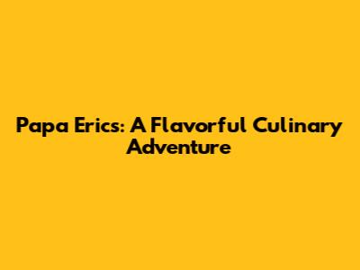 Papa Eric's: A Flavorful Culinary Adventure