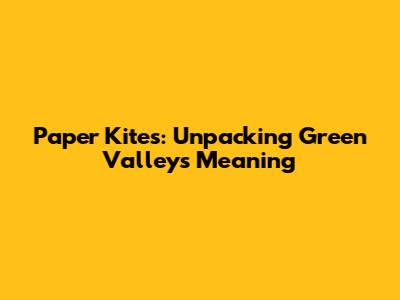 Paper Kites: Unpacking Green Valley's Meaning