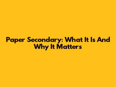 Paper Secondary: What It Is And Why It Matters