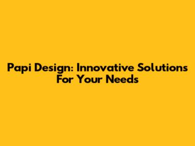 Papi Design: Innovative Solutions For Your Needs