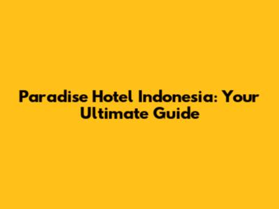 Paradise Hotel Indonesia: Your Ultimate Guide