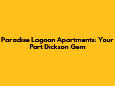 Paradise Lagoon Apartments: Your Port Dickson Gem