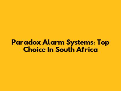 Paradox Alarm Systems: Top Choice In South Africa
