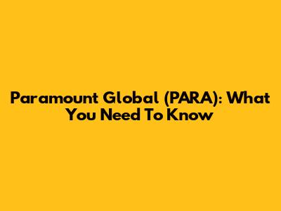 Paramount Global (PARA): What You Need To Know
