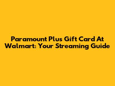 Paramount Plus Gift Card At Walmart: Your Streaming Guide