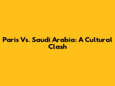 Paris Vs. Saudi Arabia: A Cultural Clash
