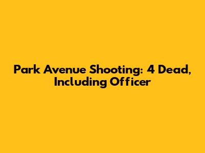 Park Avenue Shooting: 4 Dead, Including Officer