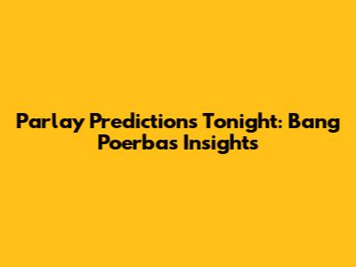 Parlay Predictions Tonight: Bang Poerba's Insights