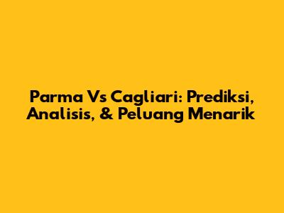 Parma Vs Cagliari: Prediksi, Analisis, & Peluang Menarik