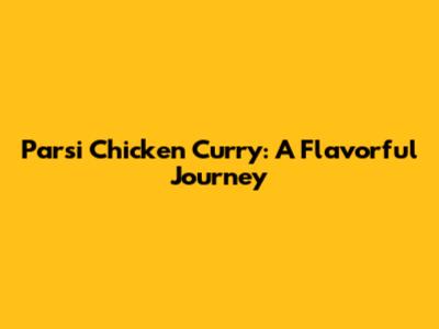 Parsi Chicken Curry: A Flavorful Journey