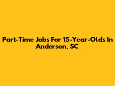 Part-Time Jobs For 15-Year-Olds In Anderson, SC