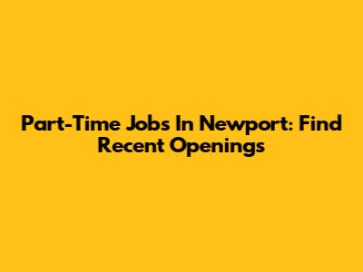 Part-Time Jobs In Newport: Find Recent Openings