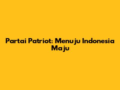 Partai Patriot: Menuju Indonesia Maju