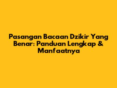 Pasangan Bacaan Dzikir Yang Benar: Panduan Lengkap & Manfaatnya