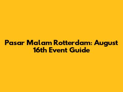 Pasar Malam Rotterdam: August 16th Event Guide