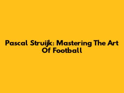 Pascal Struijk: Mastering The Art Of Football