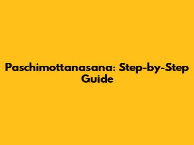 Paschimottanasana: Step-by-Step Guide