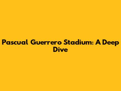 Pascual Guerrero Stadium: A Deep Dive