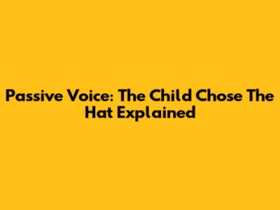 Passive Voice: 'The Child Chose The Hat' Explained