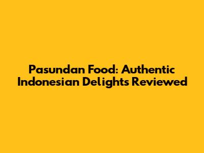Pasundan Food: Authentic Indonesian Delights Reviewed
