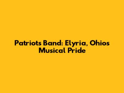 Patriots Band: Elyria, Ohio's Musical Pride