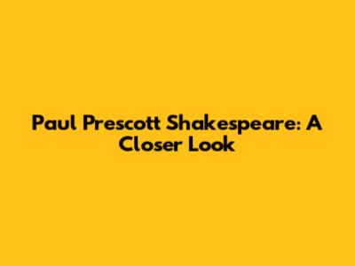 Paul Prescott Shakespeare: A Closer Look