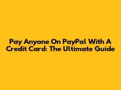 Pay Anyone On PayPal With A Credit Card: The Ultimate Guide