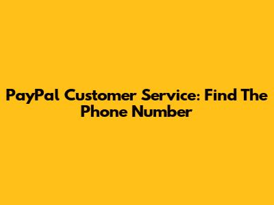PayPal Customer Service: Find The Phone Number