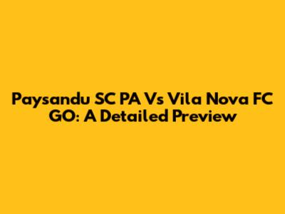 Paysandu SC PA Vs Vila Nova FC GO: A Detailed Preview