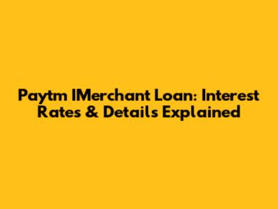 Paytm IMerchant Loan: Interest Rates & Details Explained