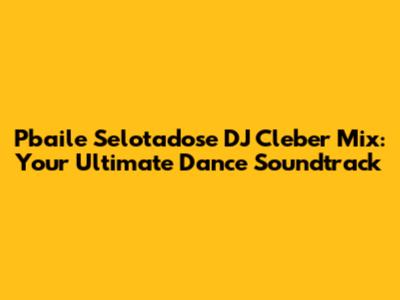 Pbaile Selotadose DJ Cleber Mix: Your Ultimate Dance Soundtrack